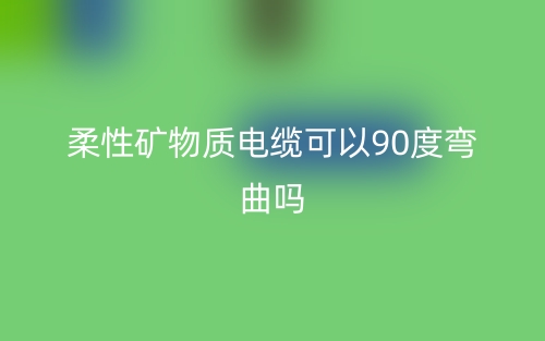 柔性礦物質(zhì)電纜可以90度彎曲嗎？(圖1)