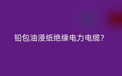 鉛包油浸紙絕緣電力電纜？(圖1)