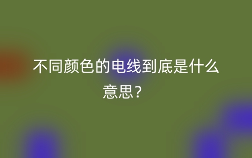 不同顏色的電線到底是什么意思？(圖1)