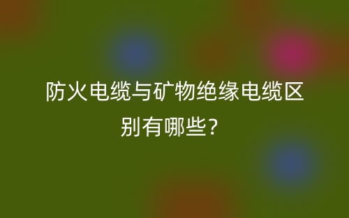 防火電纜與礦物絕緣電纜區(qū)別有哪些？(圖1)