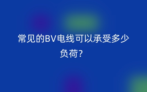 常見的BV電線可以承受多少負(fù)荷？(圖1)