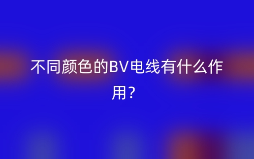 不同顏色的BV電線有什么作用？(圖1)