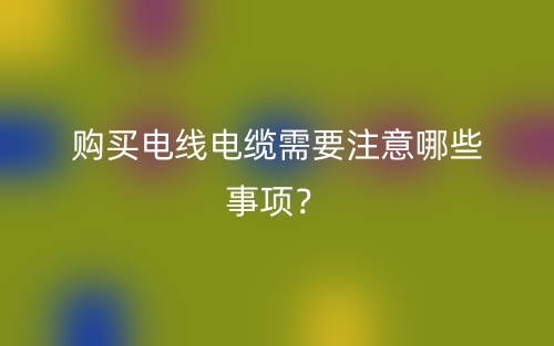 購買電線電纜需要注意哪些事項？(圖1)