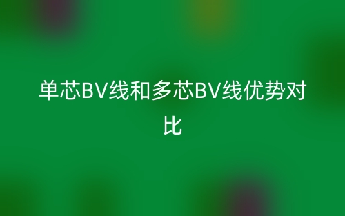 單芯BV線和多芯BV線優(yōu)勢(shì)對(duì)比(圖1)