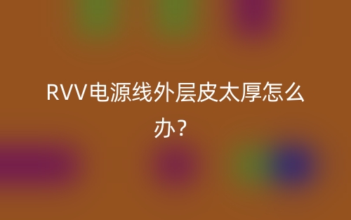 RVV電源線外層皮太厚怎么辦？(圖1)