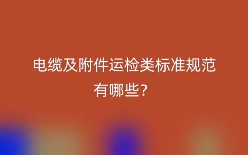 電纜及附件運(yùn)檢類(lèi)標(biāo)準(zhǔn)規(guī)范有哪些？(圖1)