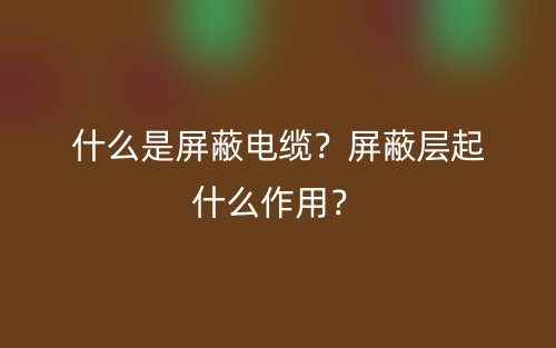 什么是屏蔽電纜？屏蔽層起什么作用？(圖1)