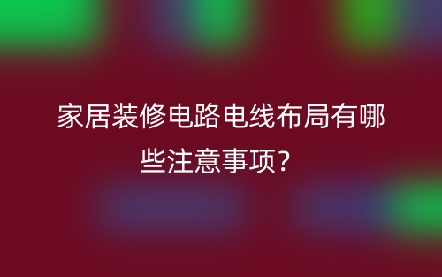 家居裝修電路電線布局有哪些注意事項？(圖1)