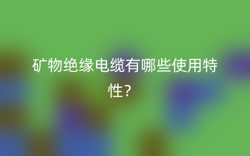 礦物絕緣電纜有哪些使用特性？(圖1)