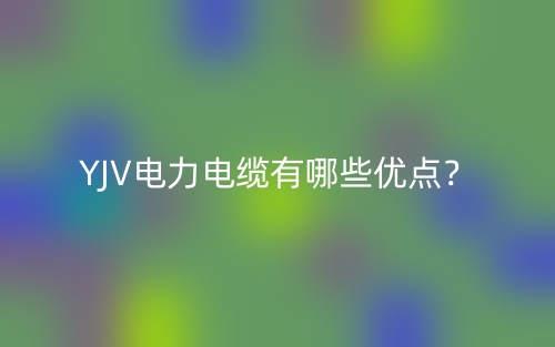 YJV電力電纜有哪些優(yōu)點(diǎn)？(圖1)