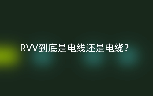RVV到底是電線還是電纜？(圖1)