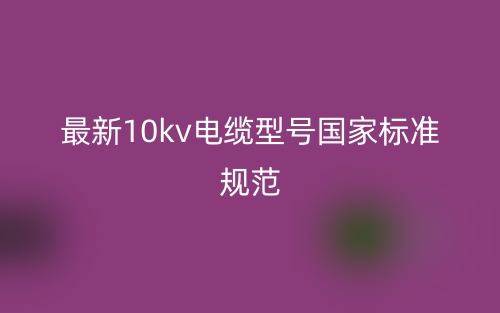 最新10kv電纜型號國家標(biāo)準(zhǔn)規(guī)范(圖1)