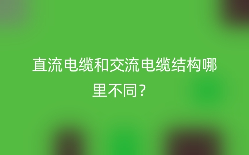 直流電纜和交流電纜結(jié)構(gòu)哪里不同？(圖1)