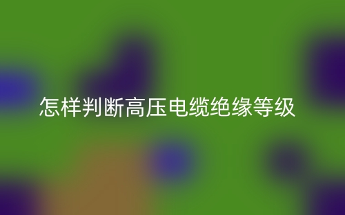 怎樣判斷高壓電纜絕緣等級(jí)(圖1)