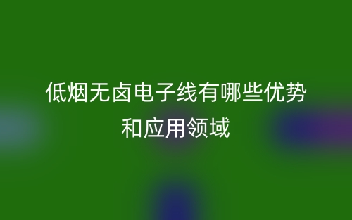 低煙無鹵電子線有哪些優(yōu)勢(shì)和應(yīng)用領(lǐng)域？(圖1)