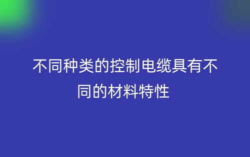 不同種類的控制電纜具有不同的材料特性(圖1)