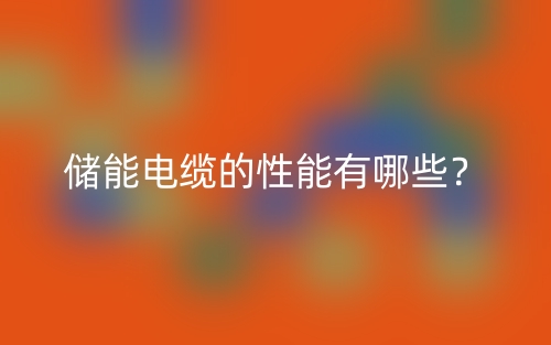 儲(chǔ)能電纜的性能有哪些？(圖1)