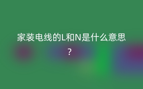 家裝電線的L和N是什么意思？(圖1)