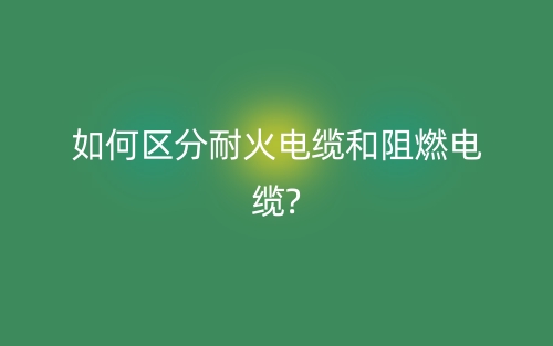 如何區(qū)分耐火電纜和阻燃電纜?(圖1)