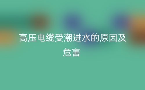 高壓電纜受潮進水的原因及危害(圖1)