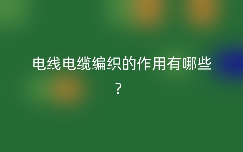 電線電纜編織的作用有哪些？(圖1)