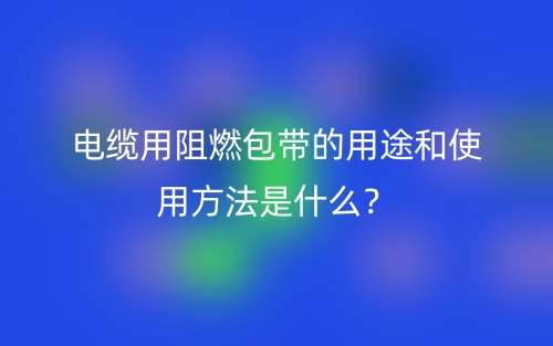 電纜用阻燃包帶的用途和使用方法是什么？(圖1)