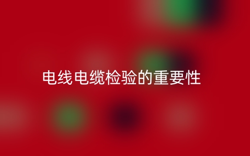 電線電纜檢驗(yàn)的重要性(圖1)
