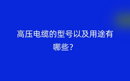 高壓電纜的型號以及用途有哪些？(圖1)