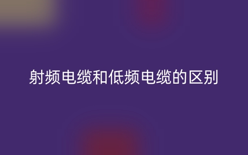 射頻電纜和低頻電纜的區(qū)別是什么？(圖1)