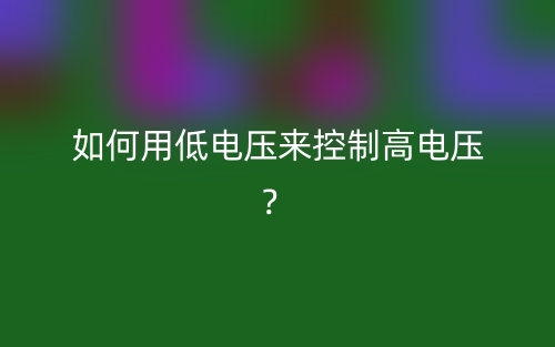 如何用低電壓來控制高電壓？(圖1)