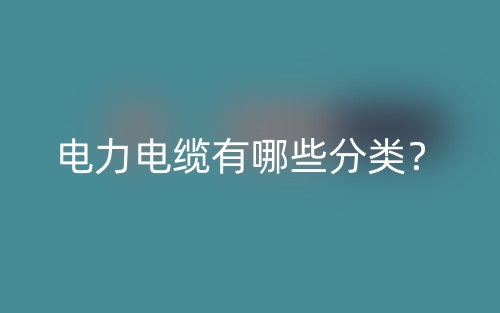 電力電纜有哪些分類？(圖1)