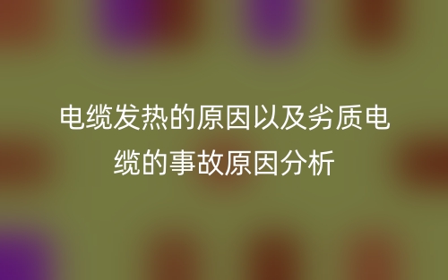 電纜發(fā)熱的原因以及劣質(zhì)電纜的事故原因分析(圖1)
