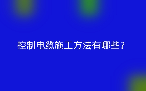 控制電纜施工方法有哪些？(圖1)