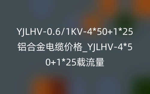 YJLHV-0.6/1KV-4*50+1*25鋁合金電纜價(jià)格_YJLHV-4*50+1*25載流量(圖1)