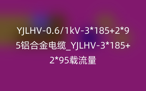 YJLHV-0.6/1kV-3*185+2*95鋁合金電纜_YJLHV-3*185+2*95載流量(圖1)